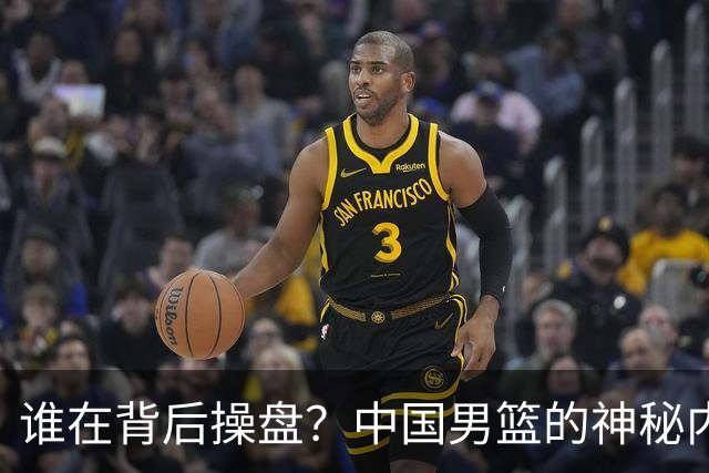 谁在背后操盘？中国男篮的神秘内幕和郭士强的无奈